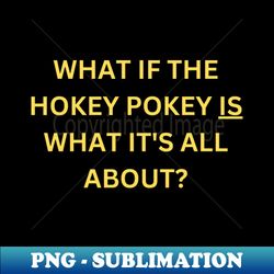 what if the hokey pokey is what its all about - png sublimation digital download - capture imagination with every detail