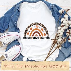 teach  love  coffee png, coffee sublimation bundle, instantdownload, 12 files 350 dpi
