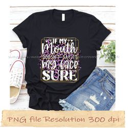 if my mouth doesn't say it my face sure  funny quotes sublimation bundle, instantdownload