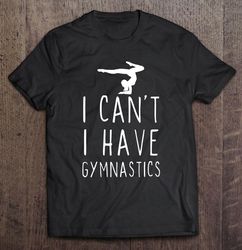 i cant i have gymnastics tshirt