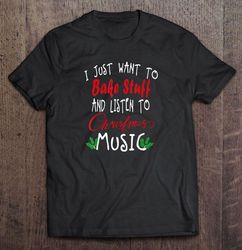 I Just Want To Bake Stuff And Listen To Christmas Music Tee T-Shirt
