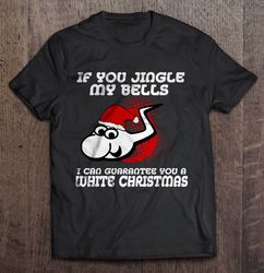 If You Jingle My Bells Ill Give You A White Christmas Front TShirt