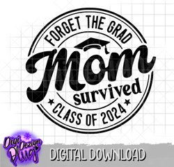 forget the grad mom survived class of 2024 svg- png- digital download