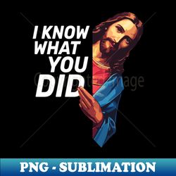 i know what you did  jesus meme  christian humor - exclusive sublimation digital file - bold & eye-catching