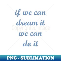 if we can dream it we can do it - unique sublimation png download - capture imagination with every detail