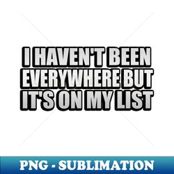 i havent been everywhere but its on my list - exclusive sublimation digital file - bold & eye-catching