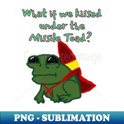 what if we kissed under the missile toad - decorative sublimation png file - instantly transform your sublimation projects