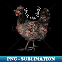 what the cluck chicken - png transparent sublimation design - fashionable and fearless