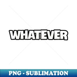 whatever - artistic sublimation digital file - bold & eye-catching