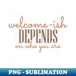 welcome-ish depends on who you are - stylish sublimation digital download - spice up your sublimation projects