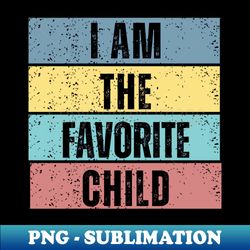 i am the favorite child - decorative sublimation png file - unleash your creativity