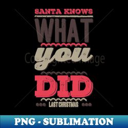 santa knows what you did last christmas - png transparent sublimation file - spice up your sublimation projects