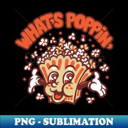 whats poppin - high-resolution png sublimation file - perfect for personalization