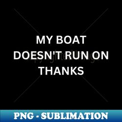 my boat doesnt run on thanks  funny boating for boat owners - creative sublimation png download - stunning sublimation graphics