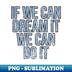 if we can dream it we can do it vintage - retro png sublimation digital download - bold & eye-catching