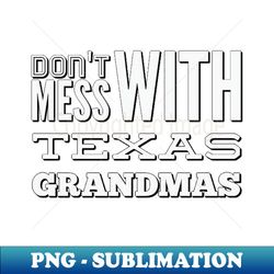 dont mess with texas grandmas best grandma ever funny grandmas grandmother - modern sublimation png file - vibrant and eye-catching typography