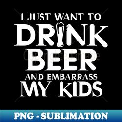 i just want to drink beer and embarrass my kid - high-quality png sublimation download - perfect for sublimation mastery