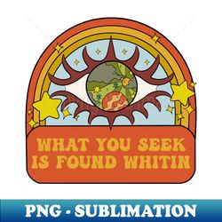 what you seek is found whithin - premium sublimation digital download - bold & eye-catching