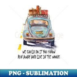 We Could Do It You Know Run Away And Live In The Woods Hippie Camping - Modern Sublimation PNG File - Fashionable and Fearless