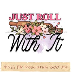 just roll with it png, kitchen bundle sublimation, instantdownload, files 350 dpi