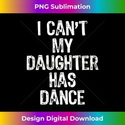 I Can't My Daughter Has Dance T-Shirt Chris - Bohemian Sublimation Digital Download - Animate Your Creative Concepts