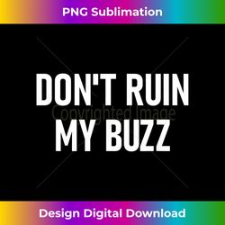 Don't Ruin My Buzz, Funny, Jokes, Sarca - Sleek Sublimation PNG Download - Infuse Everyday with a Celebratory Spirit