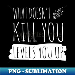 what doesnt kill you levels you up white - premium png sublimation file - create with confidence