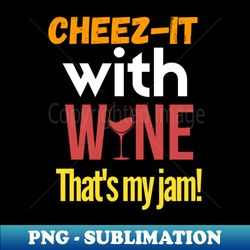 cheez-it with wine thats my jam - instant sublimation digital download - unleash your inner rebellion