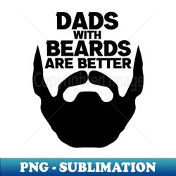 Dads With Beards Are Better - Instant Sublimation Digital Download - Vibrant and Eye-Catching Typography