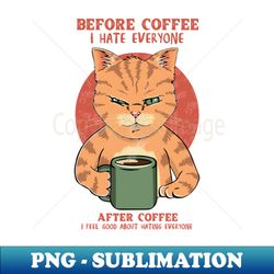 before coffe i hate everyone after coffee i feel good about hating everyone - png transparent sublimation file - perfect for sublimation mastery