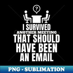 i survived another meeting that should have been an email - png transparent digital download file for sublimation - bring your designs to life