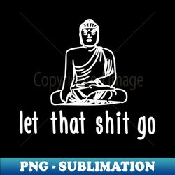 let that shit go white - png sublimation digital download - defying the norms
