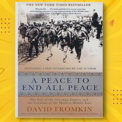 a peace to end all peace: the fall of the ottoman empire and the creation of the modern middle east