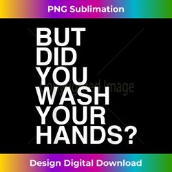 but did you wash your hands hand washing hygiene - contemporary png sublimation design - customize with flair