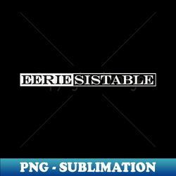 eerie-sitible irresistible - modern sublimation png file - bring your designs to life