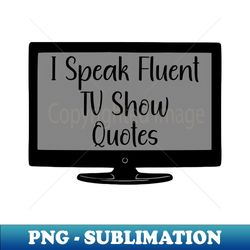 i speak fluent tv show quotes - exclusive sublimation digital file - perfect for sublimation mastery