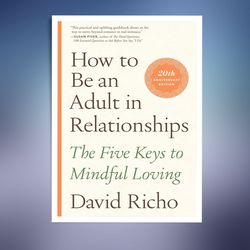 how to be an adult in relationships: the five keys to mindful loving