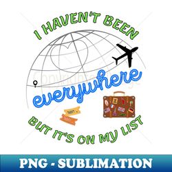 i havent been everywhere but its on my list - travel - signature sublimation png file - perfect for personalization