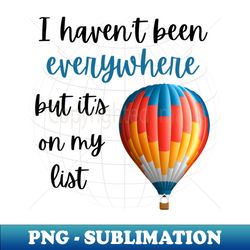 i havent been everywhere but its on my list - travel - exclusive png sublimation download - revolutionize your designs