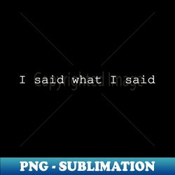 i said what i said - png sublimation digital download - perfect for sublimation mastery