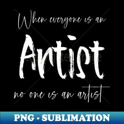 when everyone is an artist no one is an artist  future artist - png transparent sublimation design - transform your sublimation creations