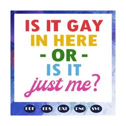 is it gay in here or is it just me, lgbt svg, rainbow svg, gay pride svg, girl gift, gift for girl, gay gift, gift for g