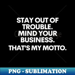 stay out of trouble mind your business thats my motto - modern sublimation png file - spice up your sublimation projects