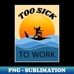 too sick to work - special edition sublimation png file - perfect for personalization