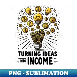 turning ideas into income - exclusive sublimation digital file - create with confidence