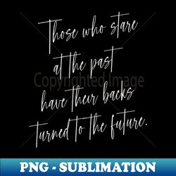 Those who stare at the past have their backs turned to the future  Wise Mind - Unique Sublimation PNG Download - Capture Imagination with Every Detail