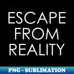 escape from reality - png transparent sublimation design - perfect for sublimation mastery