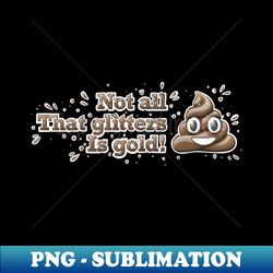 not all that glitters is gold - signature sublimation png file - capture imagination with every detail