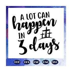 a lot can happen in 3 days svg, 3 days svg, christian svg, christian easter svg, easter sign svg, easters day gift, file