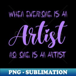 when everyone is an artist no one is an artist  artist sayings - professional sublimation digital download - spice up your sublimation projects